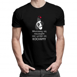 Wkurzamy się nawzajem, ale wciąż się kochamy - męska koszulka z nadrukiem