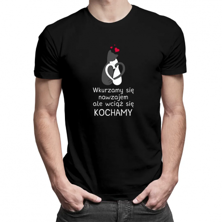 Wkurzamy się nawzajem, ale wciąż się kochamy - męska koszulka z nadrukiem