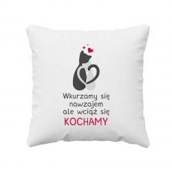 Wkurzamy się nawzajem, ale wciąż się kochamy - poduszka z nadrukiem