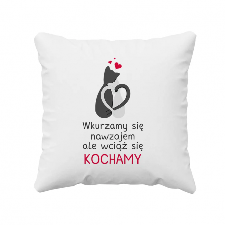 Wkurzamy się nawzajem, ale wciąż się kochamy - poduszka z nadrukiem