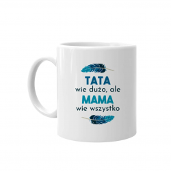 Tata wie dużo, ale mama wie wszystko - kubek z nadrukiem