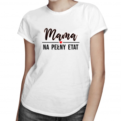 Mama na pełny etat - damska koszulka z nadrukiem