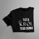 Tata król tego domu - męska koszulka z nadrukiem
