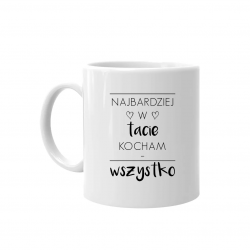 Najbardziej w tacie kocham...wszystko - kubek z nadrukiem