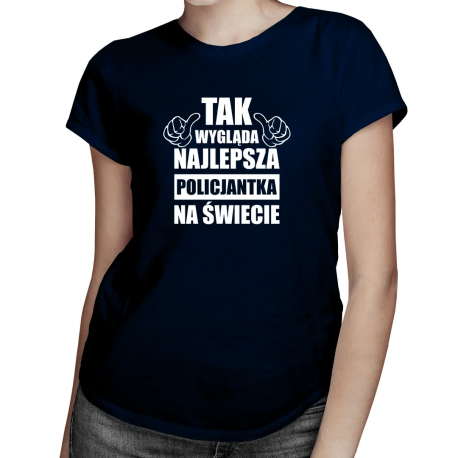 Tak wygląda najlepsza policjantka na świecie - damska koszulka z nadrukiem