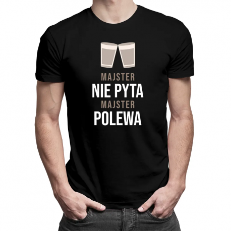 Majster nie pyta, majster polewa - męska koszulka z nadrukiem