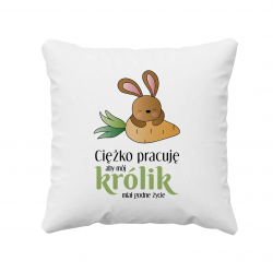 Cieżko pracuję, żeby mój królik miał godne życie - poduszka z nadrukiem