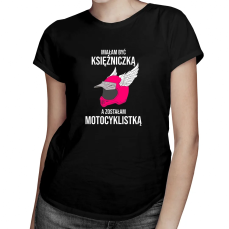Miałam być księżniczką, a zostałam motocyklistką - damska koszulka z nadrukiem