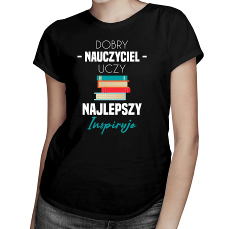 Dobry nauczyciel uczy, najlepszy inspiruje - damska koszulka z nadrukiem
